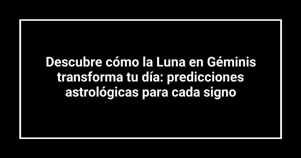Descubre cómo la Luna en Géminis transforma tu día: predicciones astrológicas para cada signo