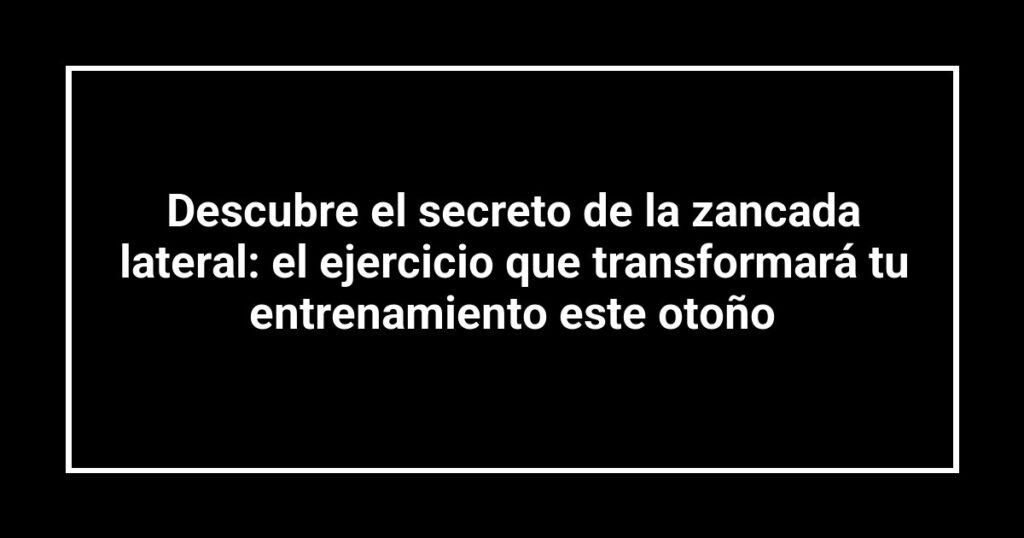 Descubre el secreto de la zancada lateral: el ejercicio que transformará tu entrenamiento este otoño