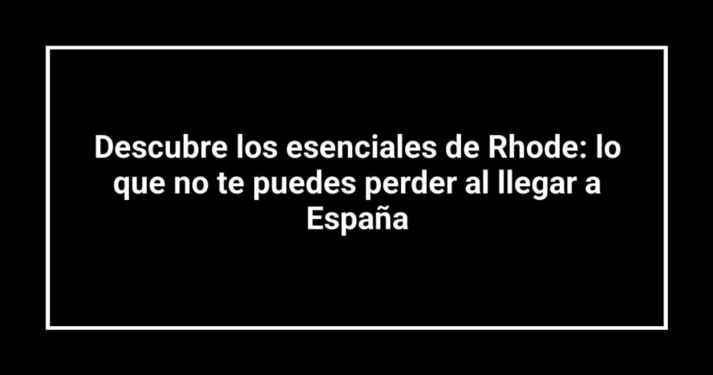 Descubre los esenciales de Rhode: lo que no te puedes perder al llegar a España