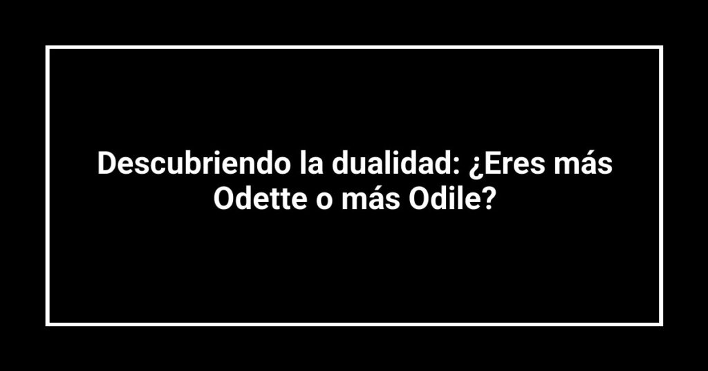 Descubriendo la dualidad: ¿Eres más Odette o más Odile?