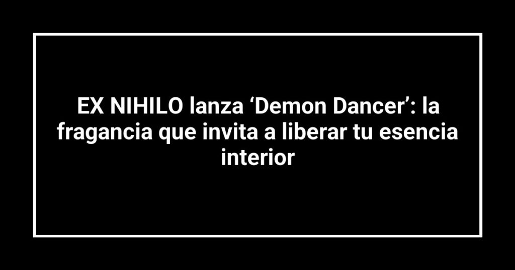 EX NIHILO lanza ‘Demon Dancer’: la fragancia que invita a liberar tu esencia interior