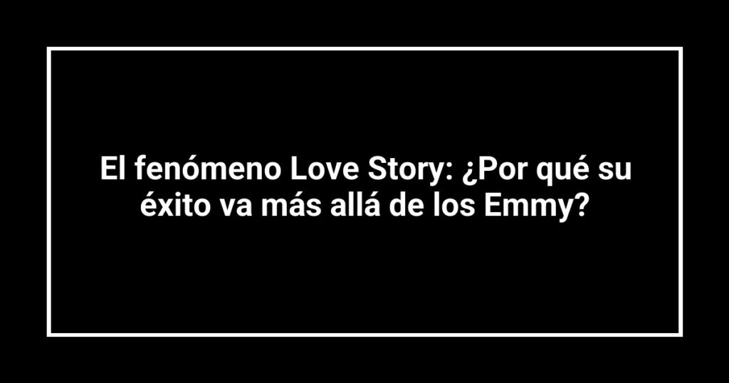 El fenómeno Love Story: ¿Por qué su éxito va más allá de los Emmy?