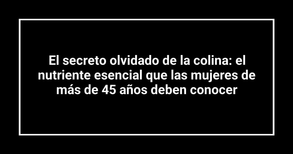 El secreto olvidado de la colina: el nutriente esencial que las mujeres de más de 45 años deben conocer