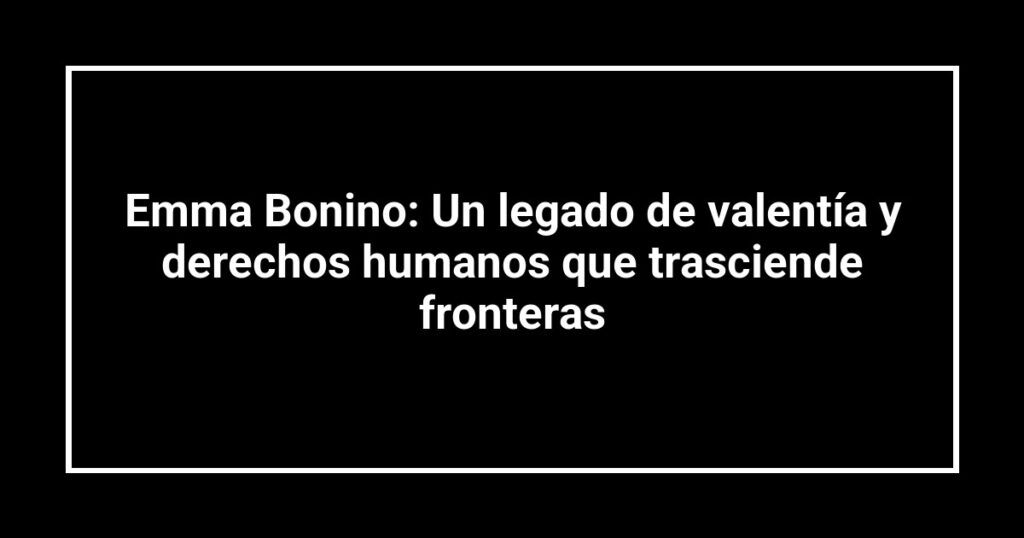 Emma Bonino: Un legado de valentía y derechos humanos que trasciende fronteras