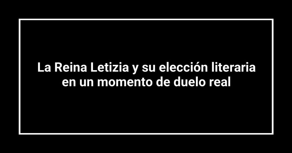 La Reina Letizia y su elección literaria en un momento de duelo real