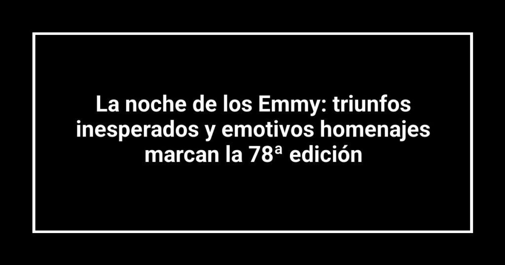 La noche de los Emmy: triunfos inesperados y emotivos homenajes marcan la 78ª edición