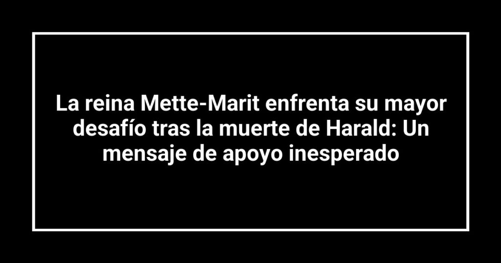 La reina Mette-Marit enfrenta su mayor desafío tras la muerte de Harald: Un mensaje de apoyo inesperado