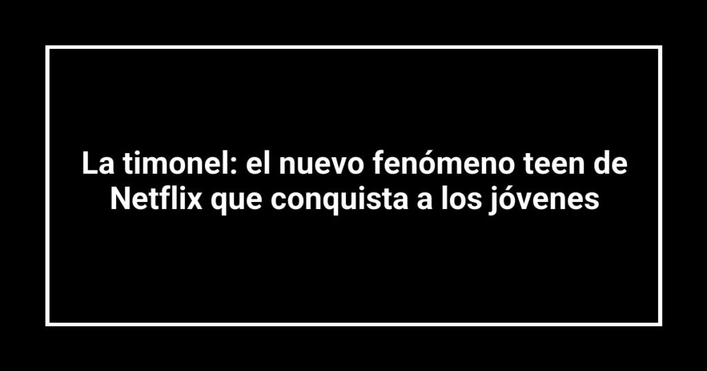 La timonel: el nuevo fenómeno teen de Netflix que conquista a los jóvenes