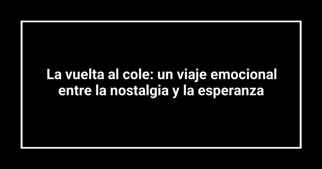La vuelta al cole: un viaje emocional entre la nostalgia y la esperanza