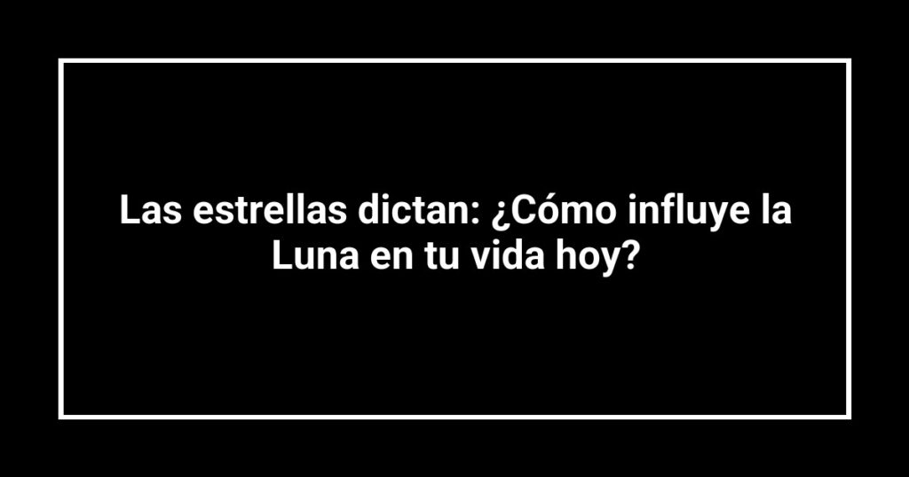 Las estrellas dictan: ¿Cómo influye la Luna en tu vida hoy?