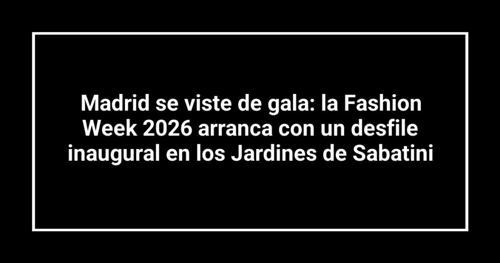 Madrid se viste de gala: la Fashion Week 2026 arranca con un desfile inaugural en los Jardines de Sabatini