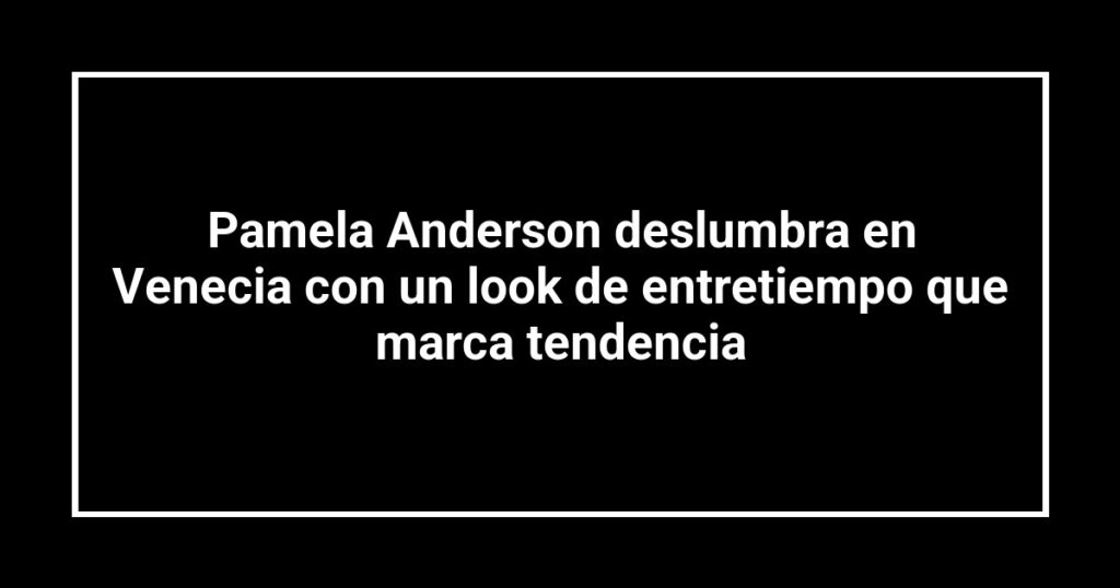 Pamela Anderson deslumbra en Venecia con un look de entretiempo que marca tendencia