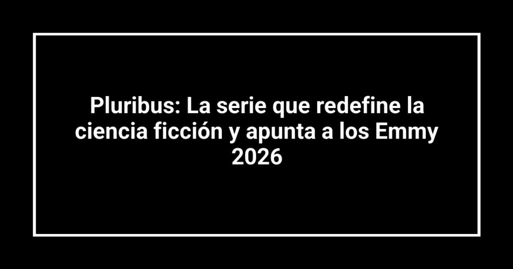 Pluribus: La serie que redefine la ciencia ficción y apunta a los Emmy 2026