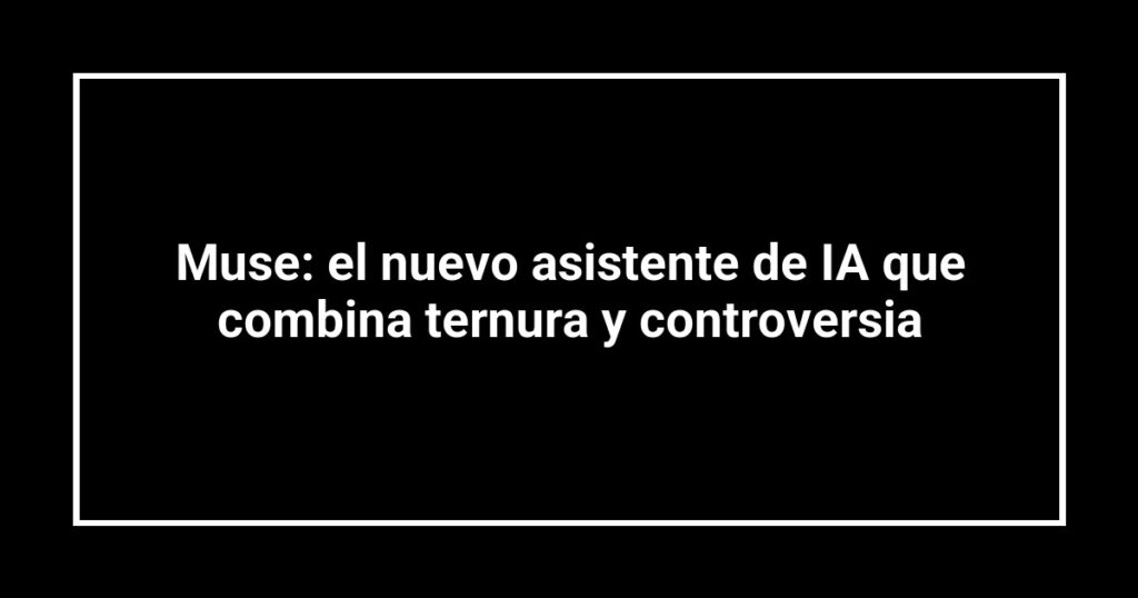 Muse: el nuevo asistente de IA que combina ternura y controversia