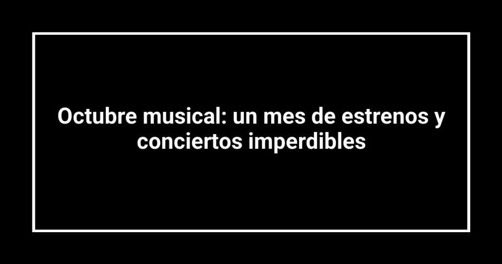 Octubre musical: un mes de estrenos y conciertos imperdibles